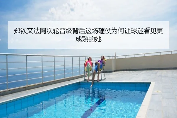 郑钦文法网次轮晋级背后这场硬仗为何让球迷看见更成熟的她（mksports）